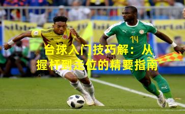 台球入门技巧解：从握杆到走位的精要指南