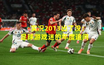 实况2013出了没：足球游戏迷的年度追问